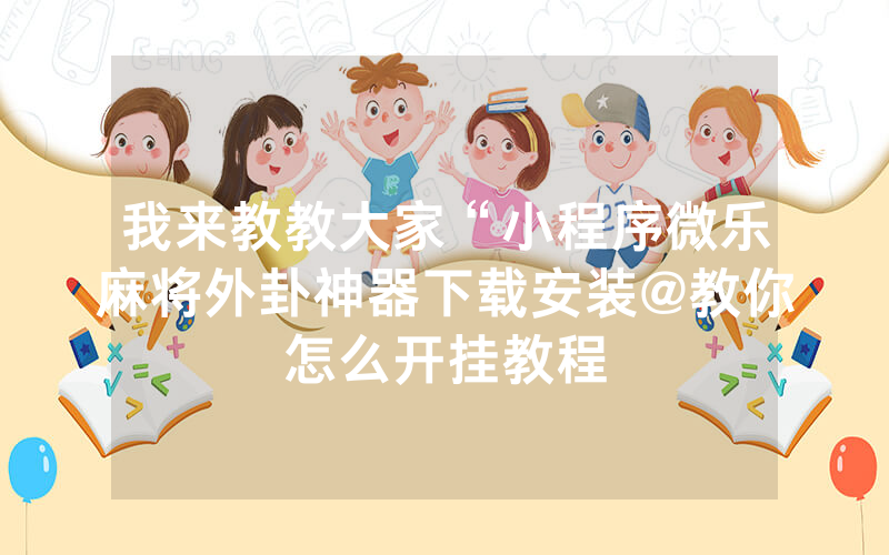 3分钟教你科普“微信小程序微乐斗地主开挂通用方法插件”详细教程辅助工具