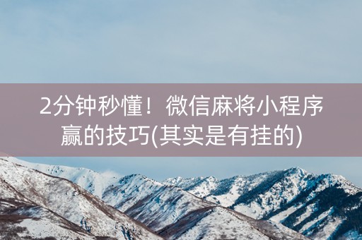 三分钟了解&quot;小程序微乐麻将怎么控制输赢—真实可以装挂