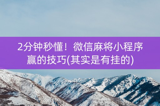 必看盘点揭秘!微信小程序决胜麻将挂(确实有挂)-知乎